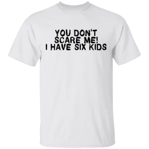 You Don't Scare Me I Have Six Kids T-Shirt